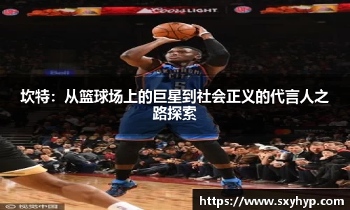 坎特：从篮球场上的巨星到社会正义的代言人之路探索
