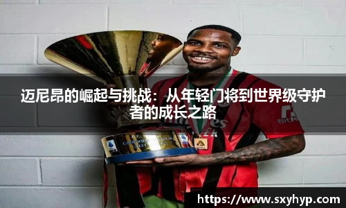 迈尼昂的崛起与挑战：从年轻门将到世界级守护者的成长之路