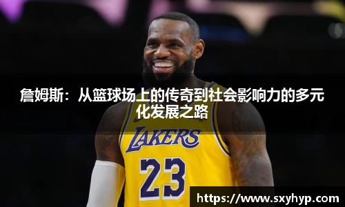 詹姆斯：从篮球场上的传奇到社会影响力的多元化发展之路