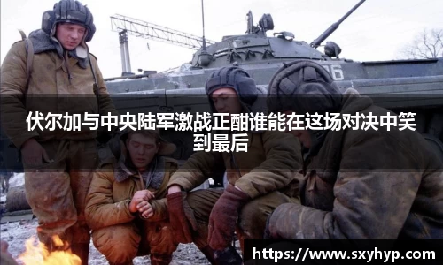 伏尔加与中央陆军激战正酣谁能在这场对决中笑到最后