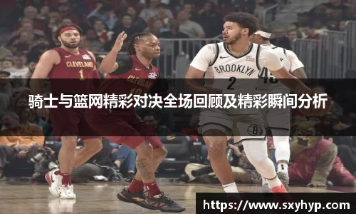 骑士与篮网精彩对决全场回顾及精彩瞬间分析