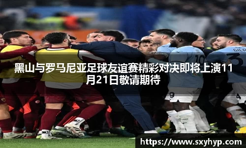 黑山与罗马尼亚足球友谊赛精彩对决即将上演11月21日敬请期待