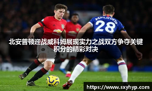 北安普顿迎战威科姆展现实力之战双方争夺关键积分的精彩对决