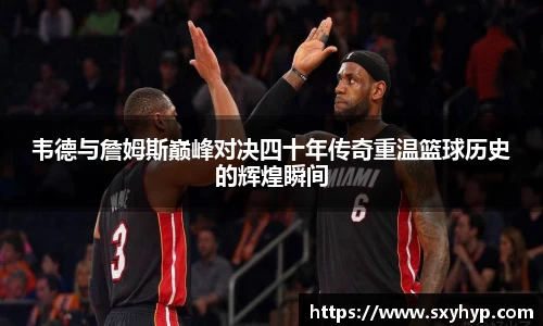 韦德与詹姆斯巅峰对决四十年传奇重温篮球历史的辉煌瞬间